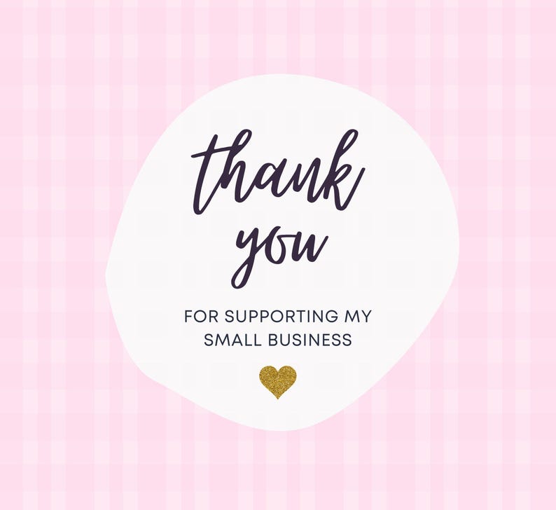 May include: A pink and white plaid background with a white oval containing the words "thank you" in a handwritten font. Below the words is the phrase "FOR SUPPORTING MY SMALL BUSINESS" and a gold glitter heart.