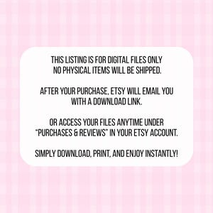 May include: A white rectangular graphic on a pink plaid background. The text reads: "THIS LISTING IS FOR DIGITAL FILES ONLY. NO PHYSICAL ITEMS WILL BE SHIPPED. AFTER YOUR PURCHASE, ETSY WILL EMAIL YOU WITH A DOWNLOAD LINK. OR ACCESS YOUR FILES ANYTIME UNDER 'PURCHASES & REVIEWS' IN YOUR ETSY ACCOUNT. SIMPLY DOWNLOAD, PRINT, AND ENJOY INSTANTLY!"