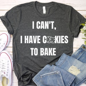 I Can&#39;t I Have Cookies To Bake - Baking Shirt, Baking, Baking Gifts, Baking Gift, Funny Baker Shirt, Cookie Shirt, Baking Lover, Bakery