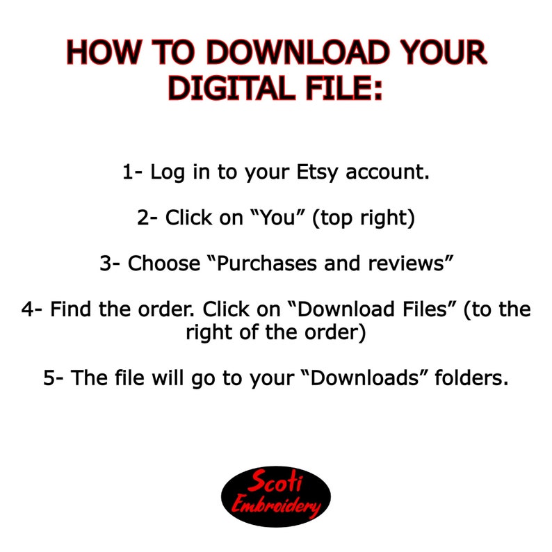 May include: White graphic with instructions on how to download a digital file from Etsy. The text includes steps like logging in, clicking "You", choosing "Purchases and reviews", and finding the order to download files. A logo for Scoti Embroidery is at the bottom.