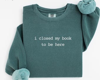 Book Lover Comfort Colors® Sweatshirt, I Closed My Book To Be Here Sweater, Librarian, Gift for Bookworm, Funny Reader