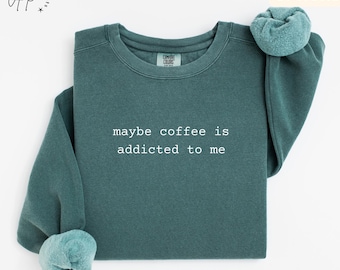 Funny Coffee Comfort Colors® Sweatshirt, Coffee Lover Sweater, Maybe Coffee Is Addicted to Me, Gift for Coffee Drinker