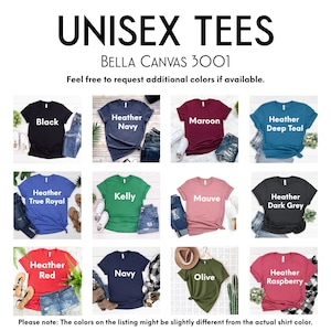 May include: A collage of 12 Bella Canvas 3001 unisex t-shirts in various colors, including black, navy, maroon, teal, royal blue, kelly green, mauve, dark grey, red, olive, and raspberry. The text "UNISEX TEES" and "BELLA CANVAS 3001" is displayed at the top of the image. The text "Feel free to request additional colors if available." is displayed below the brand name.