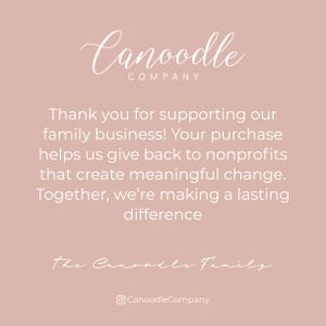May include: A dusty rose square card with white text that reads Canoodle COMPANY. Below, it states: Thank you for supporting our family business! Your purchase helps us give back to nonprofits that create meaningful change. Together, we&rsquo;re making a lasting difference. The Canoodle Family, and an Instagram icon with CanoodleCompany.