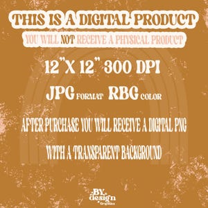 May include: A digital product announcement with a brown background and white text. The text reads "This is a digital product. You will not receive a physical product. 12" x 12" 300 DPI JPG format RGB color. After purchase you will receive a digital PNG with a transparent background. By design *Graphics".