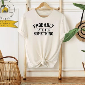 Probably Late For Something Shirt | Funny Mom Shirt | Funny Saying Shirt | Late For Something Shirt | Sarcastic Shirts