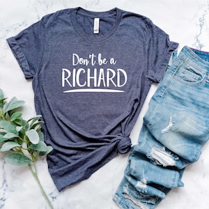Don&#39;t be a RICHARD, Sarcastic Shirt, Funny Shirts, Saying Shirts