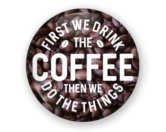 First We Drink the Coffee Button or Fridge Magnet, Funny Coffee Button, Coffee Pin, Coffee Lover Gift, Coffee Backpack Pin Button, Funny Pin