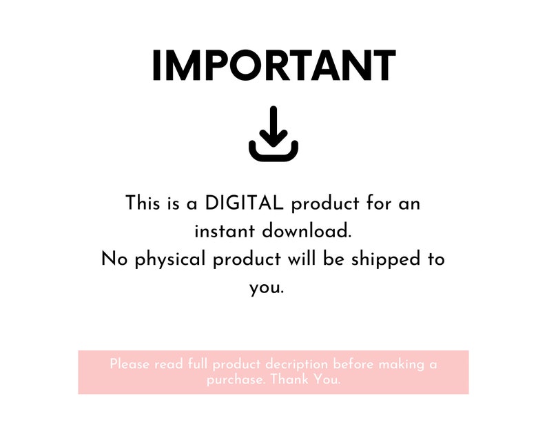 May include: A black and white image with the word "IMPORTANT" in bold, a download arrow icon, and text that reads "This is a DIGITAL product for an instant download. No physical product will be shipped to you. Please read full product description before making a purchase. Thank You."