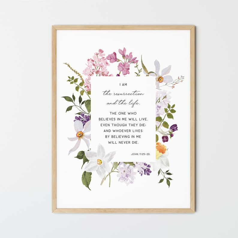 May include: A floral print with a white background and a quote from the Bible, John 11:25-26, "I am the resurrection and the life. The one who believes in me will live, even though they die: and whoever lives by believing in me will never die."