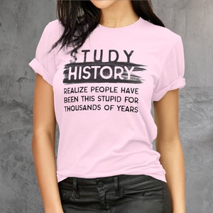 Study History Stupid people Funny Historian T-Shirt, History Teacher Shirt, History lover gift, Sarcastic Teacher Shirts, History Buff Tee