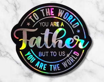 To the World You Are a Father Sticker – Holographic Dad Quote Vinyl Sticker – Meaningful Father’s Day Gift – Inspirational Quote Decal