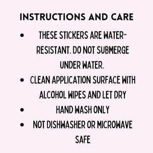 May include: Instructions and care information for stickers, with black text on a light pink background. The text includes: water-resistant, do not submerge, clean with alcohol wipes, hand wash only, and not dishwasher or microwave safe.