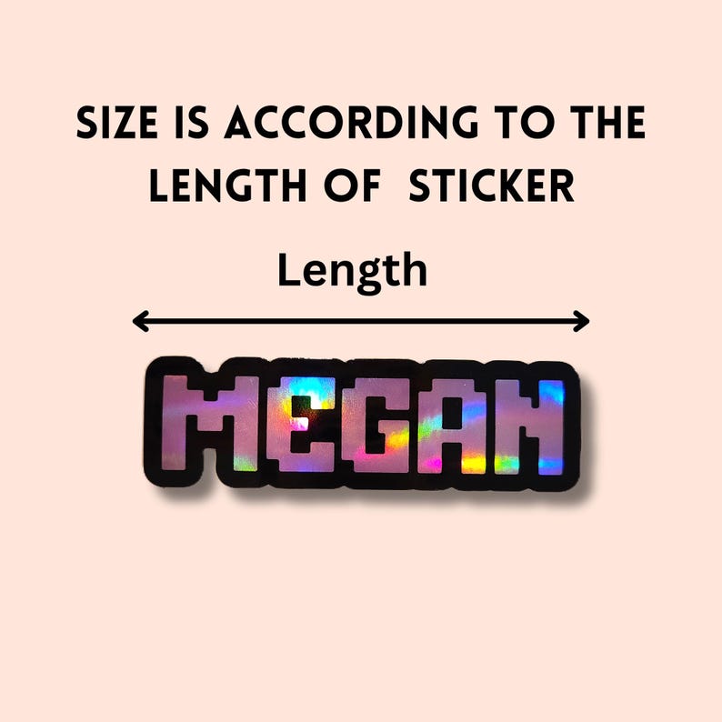 May include: A holographic sticker with the name "MEGAN" in pixelated font. The sticker is outlined in black and has a rainbow sheen. The text "SIZE IS ACCORDING TO THE LENGTH OF STICKER" is above the sticker, with "Length" and an arrow indicating the measurement.