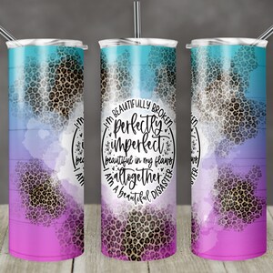 May include: A stainless steel tumbler with a teal, purple, and pink ombre design featuring a leopard print pattern. The tumbler has a white circle with the text "I'm beautifully broken, perfectly imperfect, beautiful in my flaws, altogether a beautiful disaster".