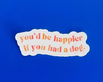 May include: White sticker with the text "you'd be happier if you had a dog." in orange and red lettering.