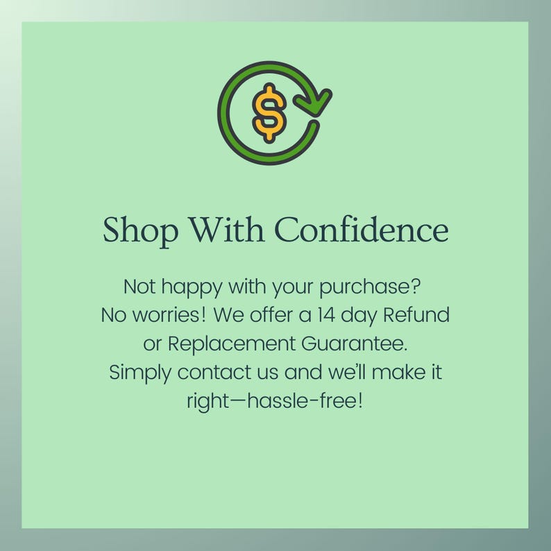 May include: Green and yellow icon of a dollar sign with a circular arrow pointing clockwise. Text reads: "Shop With Confidence. Not happy with your purchase? No worries! We offer a 14 day Refund or Replacement Guarantee. Simply contact us and we'll make it right-hassle-free!"