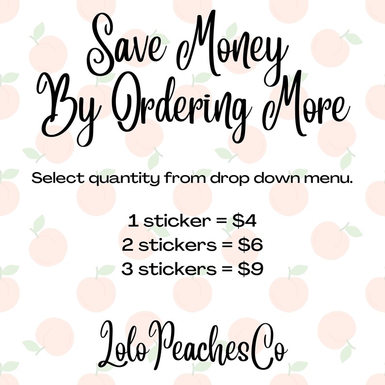 May include: White background with a pattern of peach illustrations. The text reads "Save Money By Ordering More" in black script. Additional text states "Select quantity from drop down menu." and "Lolo Peaches Co."