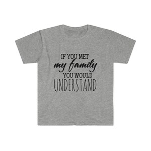 If you met my family you would understand T-Shirt