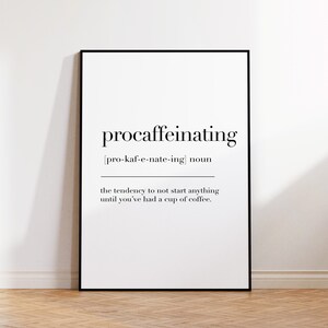 May include: A black and white printable wall art print with the definition of the word "procaffeinating" which is defined as "the tendency to not start anything until you've had a cup of coffee."