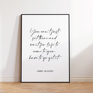 You Can&#39;t Just Sit There And Wait For Life To Come To You, Damon Salvatore, Damon Salvatore Print, Damon Salvatore Quote