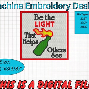 May include: Machine embroidery design of a green bottle with a flame on top, with the text "Be the LIGHT That Helps Others See" in a red square. The design is 3 3/8 inches by 3 3/8 inches.