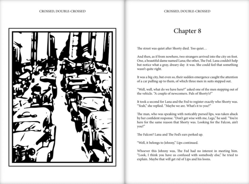 May include: A black and white illustration of a city street scene with cars and buildings. The text "CROSSED, DOUBLE-CROSSED" appears at the top of the page. The text "Chapter 8" appears at the top of the right page. The text "The street was quiet after Shorty died. Too quiet..." appears below the chapter title. The text continues below, describing a scene with two strangers arriving in the city.