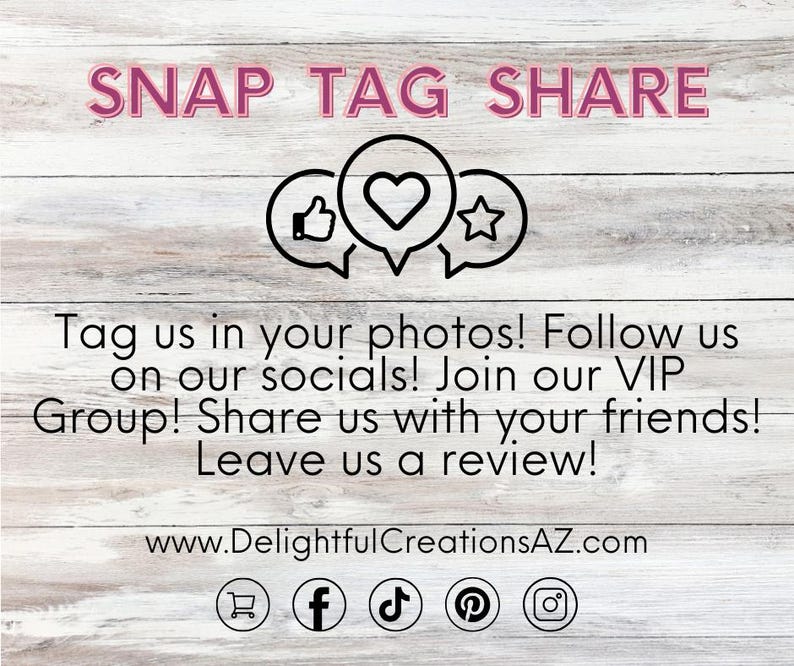 A promotional graphic for Delightful Creations AZ with the text "SNAP TAG SHARE" at the top. Icons of a thumbs-up, heart, and star appear within speech bubbles. Below, it encourages tagging photos, following on socials, joining the VIP group, sharing with friends, and leaving reviews. The website www.DelightfulCreationsAZ.com is included, alongside icons for shopping, Facebook, TikTok, Pinterest, and Instagram. Designed to inspire engagement and connection.
