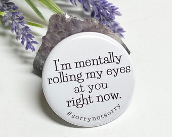 May include: White button with black text that reads "I'm mentally rolling my eyes at you right now. #sorrynotsorry"