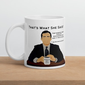 May include: White ceramic mug featuring a black and white illustration of a man with the text "THAT'S WHAT SHE SAID!" and "'AM RUNNING AWAY FROM MY RESPONSIBILITIES AND IT FEELS GOOD."  "I AM BEYONCEALWAYS" and "WORLD'S BEST BOSS".