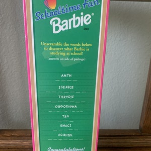 May include: A pink and green box with a picture of a Barbie doll and the words "Schooltime Fun Barbie Doll". The box has a green chalkboard with a list of words to unscramble. The words are: AMTH, ICENSCE, THRYOIS, GRGOEYPHA, TRA, UMSCI, EGNHISL. The box also has the words "Congratulations! You can be an "A" student just like Barbie!" and the Mattel logo.