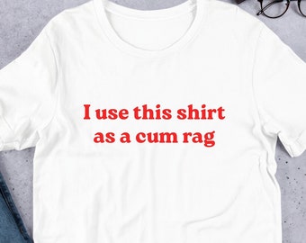 I Use This Shirt As A Come Rag T-Shirt Y2K Funny Meme Shirt / Weirdcore Clothing / Oddly Specific / Unhinged Shirt / Sassy Shirt