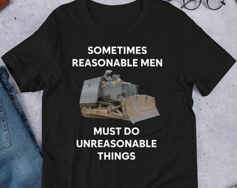 Killdozer Sometimes Reasonable Men Must Do Unreasonable Things, Funny Meme Shirt, Ironic Shirt, Unhinged Shirt, Cursed, Cringe
