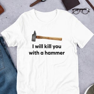 I Will Kill You With A Hammer, Funny Meme Shirt, Ironic Shirt, Shirt Joke Gift, Oddly Specific, Unhinged Shirt, Cursed, Gag Gift, Funny Gift