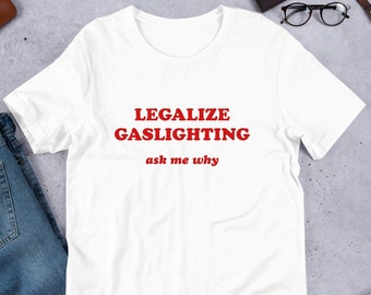 Legalize Gaslighting Unisex T-Shirt Y2K Funny Meme Shirt / Weirdcore Clothing / Oddly Specific / Unhinged Shirt / Sassy Sayings / Joke Shirt