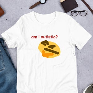 Am I Autistic Unisex tshirt Y2K Funny Meme Shirt / Weirdcore Clothing / Oddly Specific / Unhinged Shirt / Sassy Sayings / Joke Shirt