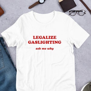 Legalize Gaslighting Unisex T-Shirt Y2K Funny Meme Shirt / Weirdcore Clothing / Oddly Specific / Unhinged Shirt / Sassy Sayings / Joke Shirt