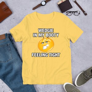 Wedgie In My Booty, Funny Meme Shirt, Ironic Shirt, Weirdcore Clothing, Shirt Joke Gift, Oddly Specific, Unhinged Shirt, Cursed Yellow