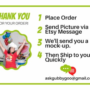 May include: A green and white card with the text "THANK YOU FOR YOUR ORDER!" and a numbered list of steps for placing an order. The steps are: 1. Place Order, 2. Send Picture via Etsy Message, 3. We'll send you a mock-up, 4. Then Ship to you Quickly. The card also includes an email address: askgubbygoo@gmail.com.