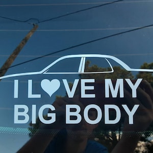 I Love My Big Body, Decal. I Love My Big Body Decal with the outlining / silhouette of a Ford Crown Victoria/ Ford Panther platform car.