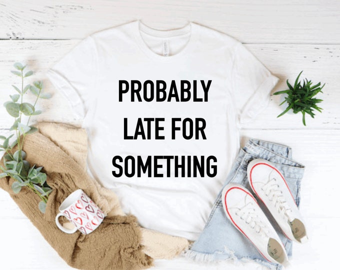 Probably Late for Something T-shirt, funny t-shirt, Mom shirt, Mom t-shirt