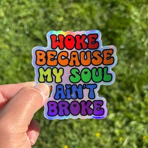 Woke because my soul ain’t broke Sticker, holographic, activism, woke, human rights, social justice, lgbtq+, pride, love, community