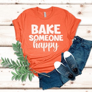 Bake Someone Happy Shirt | Bakers Gift | Baking Shirt | Baking Tee
