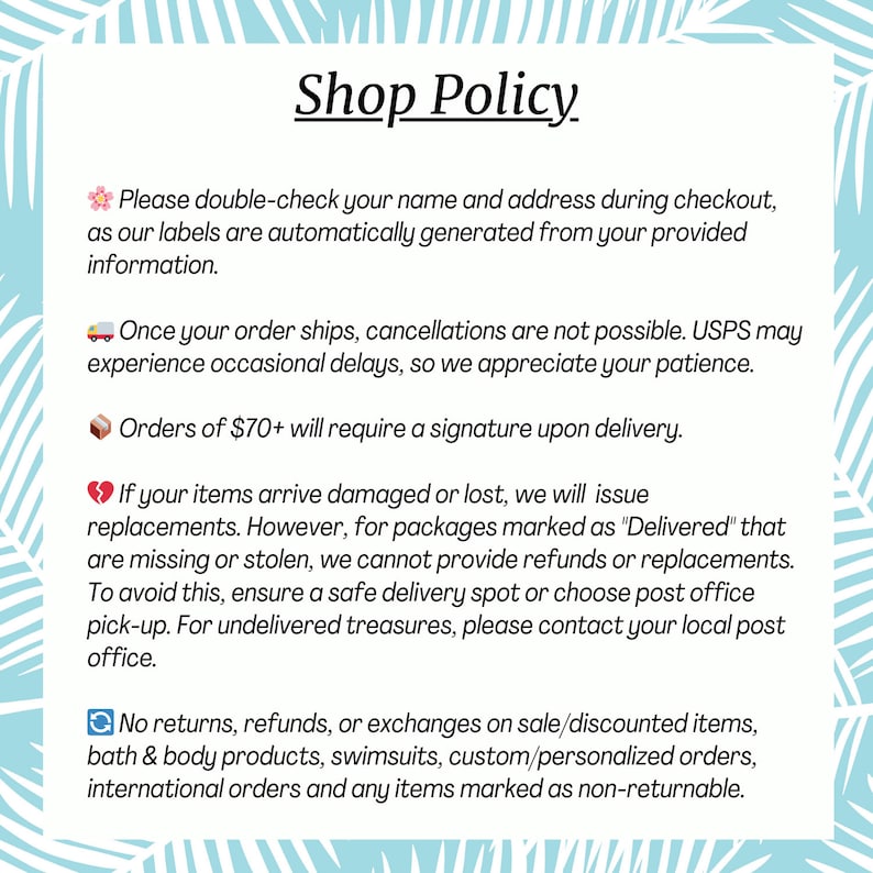 May include: A light blue background with a Shop Policy notice. The text includes information about order cancellations, delivery signatures for orders over $70, and policies regarding damaged or lost items. It also states no returns on certain items.
