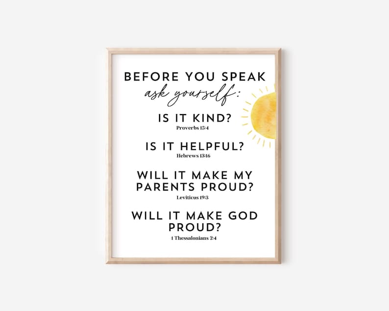 May include: A printable wall art design with a yellow sun graphic and the text "BEFORE YOU SPEAK ask yourself: IS IT KIND? Proverbs 15:4 IS IT HELPFUL? Hebrews 13:16 WILL IT MAKE MY PARENTS PROUD? Leviticus 19:3 WILL IT MAKE GOD PROUD? 1 Thessalonians 2:4"