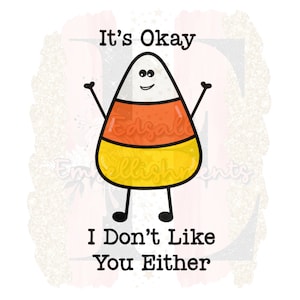 It&#39;s Okay I Don&#39;t Like You Entweder Lustige Candy Corn Humoriges Herbst Sublimation Design