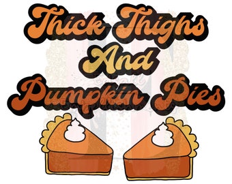 May include: Graphic with the text "Thick Thighs and Pumpkin Pies" in a retro font. Two slices of pumpkin pie with whipped cream are shown below the text.