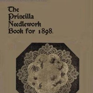 Pode incluir: A capa de um livro intitulado "The Priscilla Needlework Book for 1898." A capa apresenta uma ilustração em preto e branco de um desenho de renda com um motivo floral.