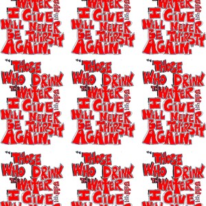 May include: A repeating pattern of a red and white graphic with the text "THOSE WHO DRINK THE WATER I GIVE WILL NEVER BE THIRSTY AGAIN." The text is in a bold, stylized font. The image is on a white background.
