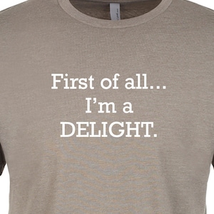 First of all Im a delight | Unisex and Ladies tees and tank tops | Funny Snarky Offensive Rude Shirts | Unique novelty gift